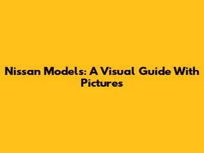 Nissan Models: A Visual Guide With Pictures
