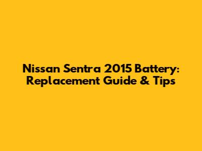 Nissan Sentra 2015 Battery: Replacement Guide & Tips