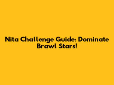 Nita Challenge Guide: Dominate Brawl Stars!