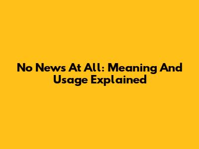 No News At All: Meaning And Usage Explained