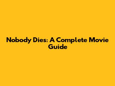 Nobody Dies: A Complete Movie Guide
