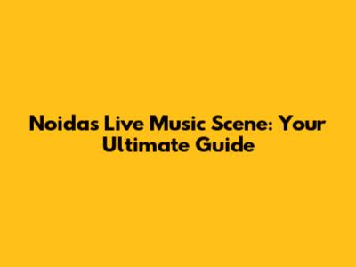 Noida's Live Music Scene: Your Ultimate Guide