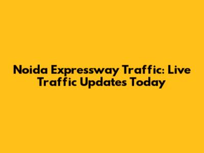 Noida Expressway Traffic: Live Traffic Updates Today