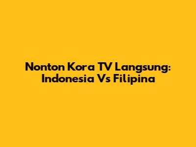 Nonton Kora TV Langsung: Indonesia Vs Filipina