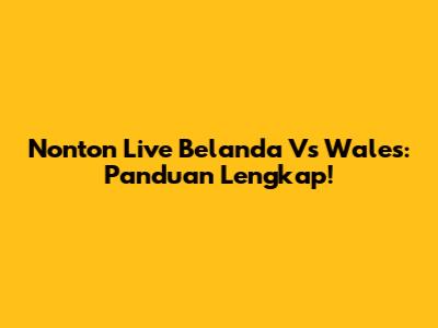 Nonton Live Belanda Vs Wales: Panduan Lengkap!