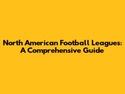 North American Football Leagues: A Comprehensive Guide