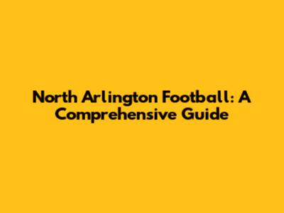 North Arlington Football: A Comprehensive Guide