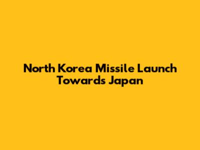 North Korea Missile Launch Towards Japan