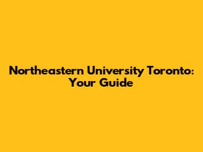 Northeastern University Toronto: Your Guide