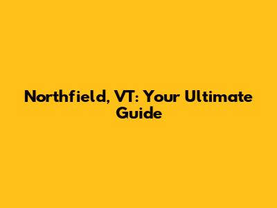 Northfield, VT: Your Ultimate Guide