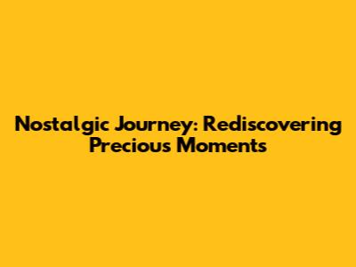 Nostalgic Journey: Rediscovering Precious Moments
