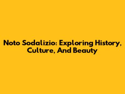 Noto Sodalizio: Exploring History, Culture, And Beauty