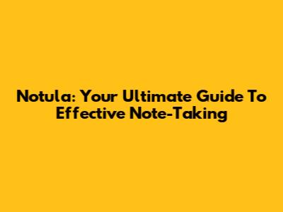 Notula: Your Ultimate Guide To Effective Note-Taking