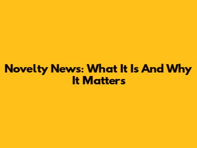 Novelty News: What It Is And Why It Matters