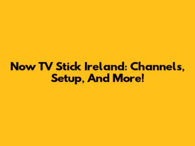 Now TV Stick Ireland: Channels, Setup, And More!