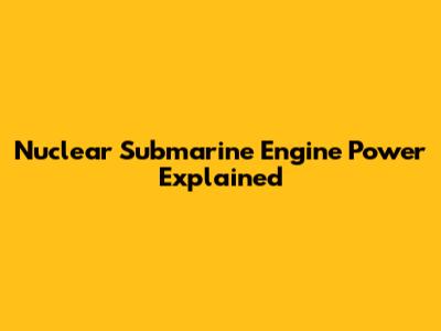 Nuclear Submarine Engine Power Explained