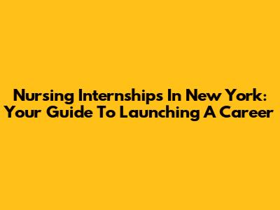 Nursing Internships In New York: Your Guide To Launching A Career