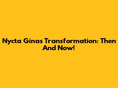 Nycta Gina's Transformation: Then And Now!