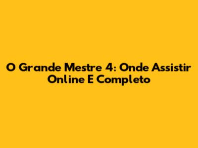 O Grande Mestre 4: Onde Assistir Online E Completo