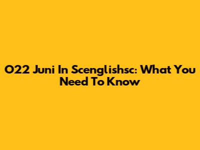 O22 Juni In Scenglishsc: What You Need To Know