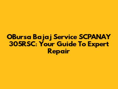 OBursa Bajaj Service SCPANAY 305RSC: Your Guide To Expert Repair