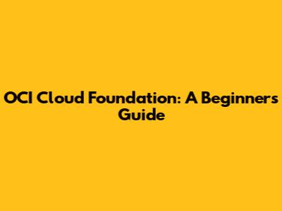 OCI Cloud Foundation: A Beginner's Guide
