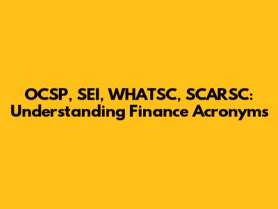 OCSP, SEI, WHATSC, SCARSC: Understanding Finance Acronyms