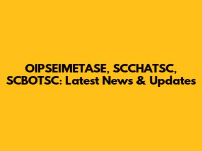 OIPSEIMETASE, SCCHATSC, SCBOTSC: Latest News & Updates