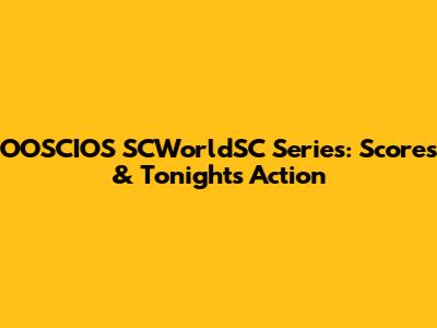 OOSCIOS SCWorldSC Series: Scores & Tonight's Action