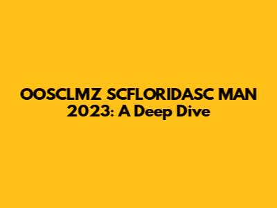 OOSCLMZ SCFLORIDASC MAN 2023: A Deep Dive