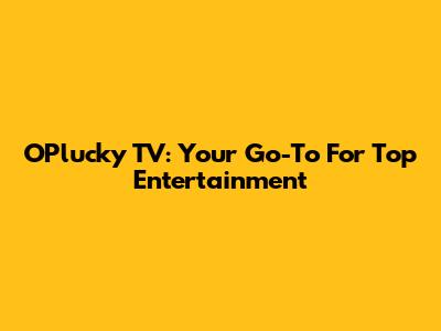 OPlucky TV: Your Go-To For Top Entertainment