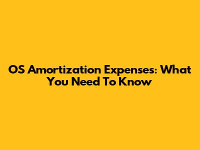 OS Amortization Expenses: What You Need To Know