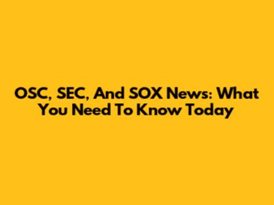 OSC, SEC, And SOX News: What You Need To Know Today