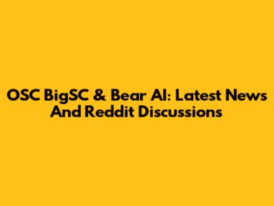 OSC BigSC & Bear AI: Latest News And Reddit Discussions