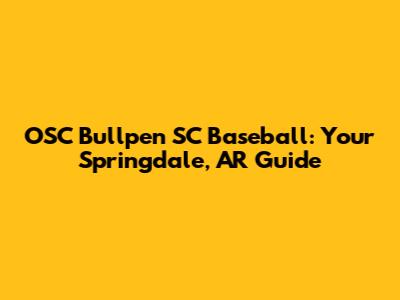 OSC Bullpen SC Baseball: Your Springdale, AR Guide