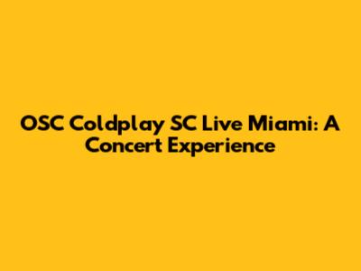 OSC Coldplay SC Live Miami: A Concert Experience