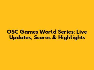 OSC Games World Series: Live Updates, Scores & Highlights