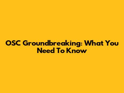 OSC Groundbreaking: What You Need To Know