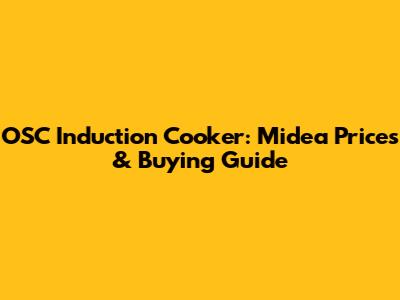 OSC Induction Cooker: Midea Prices & Buying Guide