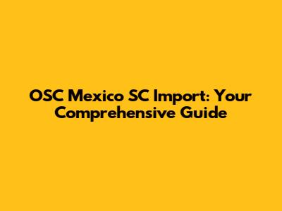 OSC Mexico SC Import: Your Comprehensive Guide