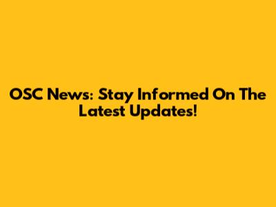 OSC News: Stay Informed On The Latest Updates!