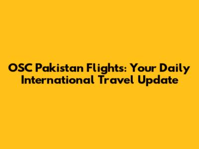 OSC Pakistan Flights: Your Daily International Travel Update
