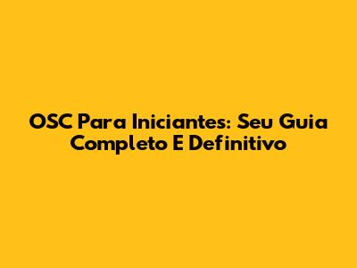 OSC Para Iniciantes: Seu Guia Completo E Definitivo
