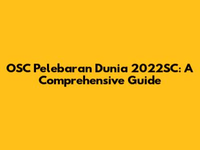 OSC Pelebaran Dunia 2022SC: A Comprehensive Guide