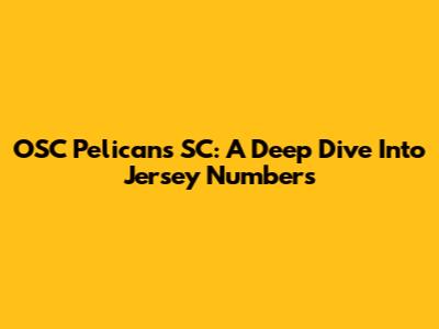 OSC Pelicans SC: A Deep Dive Into Jersey Numbers