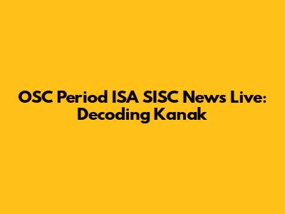 OSC Period ISA SISC News Live: Decoding Kanak