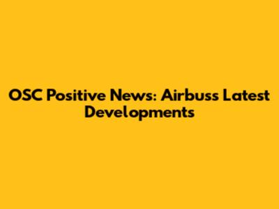 OSC Positive News: Airbus's Latest Developments
