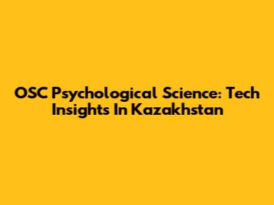 OSC Psychological Science: Tech Insights In Kazakhstan
