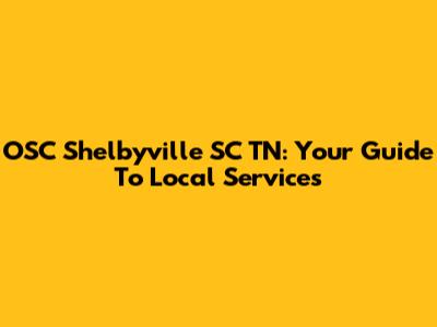 OSC Shelbyville SC TN: Your Guide To Local Services