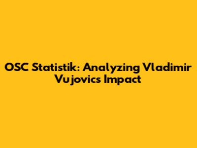 OSC Statistik: Analyzing Vladimir Vujovic's Impact